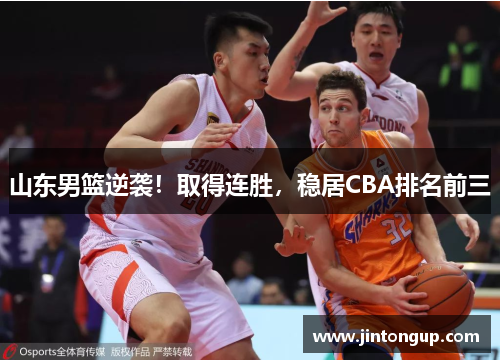山东男篮逆袭！取得连胜，稳居CBA排名前三