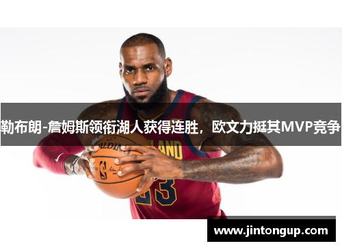 勒布朗-詹姆斯领衔湖人获得连胜，欧文力挺其MVP竞争