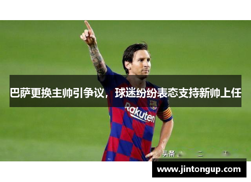 巴萨更换主帅引争议，球迷纷纷表态支持新帅上任