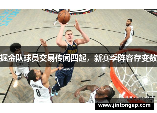 掘金队球员交易传闻四起，新赛季阵容存变数