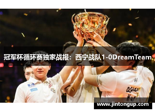 冠军杯循环赛独家战报：西宁战队1-0DreamTeam
