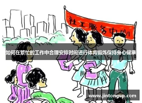 如何在繁忙的工作中合理安排时间进行体育锻炼保持身心健康