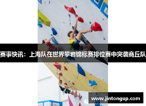 赛事快讯：上海队在世界攀岩锦标赛排位赛中突袭商丘队