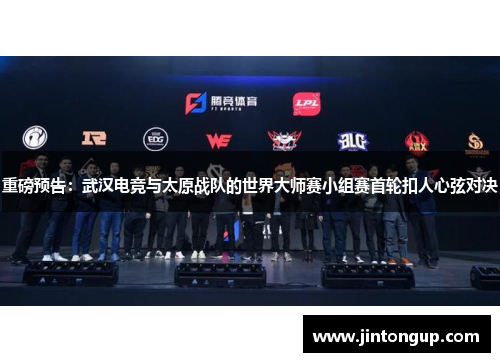 重磅预告：武汉电竞与太原战队的世界大师赛小组赛首轮扣人心弦对决