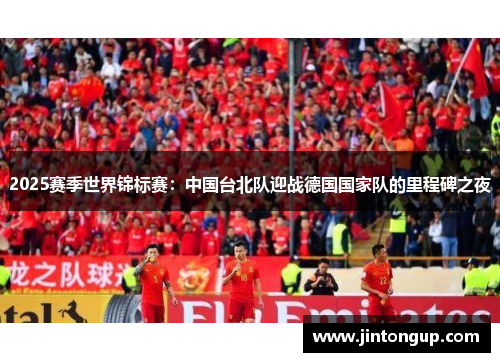 2025赛季世界锦标赛：中国台北队迎战德国国家队的里程碑之夜