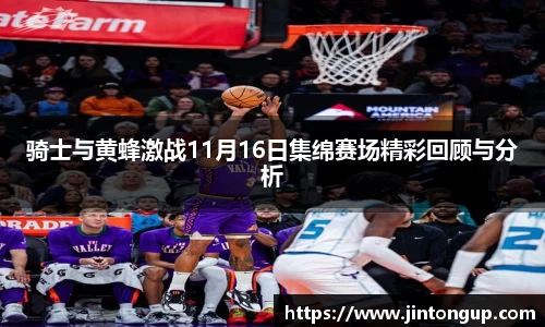 骑士与黄蜂激战11月16日集绵赛场精彩回顾与分析
